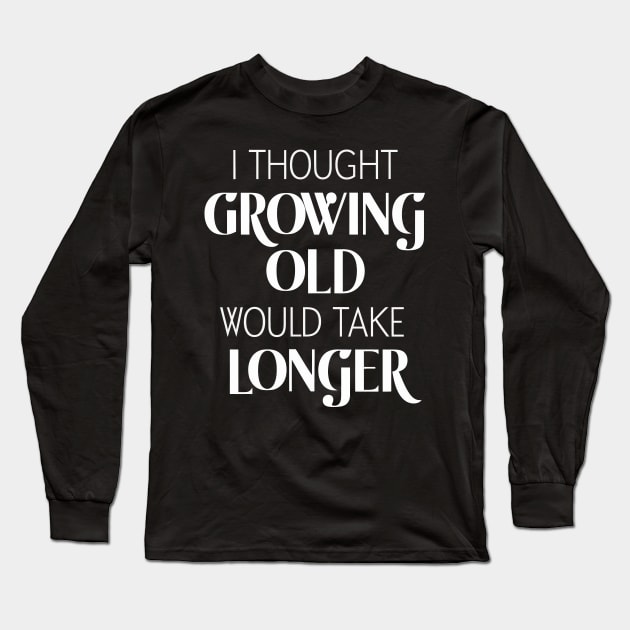 I Thought Growing Old Would Take Longer Long Sleeve T-Shirt by FunnyZone